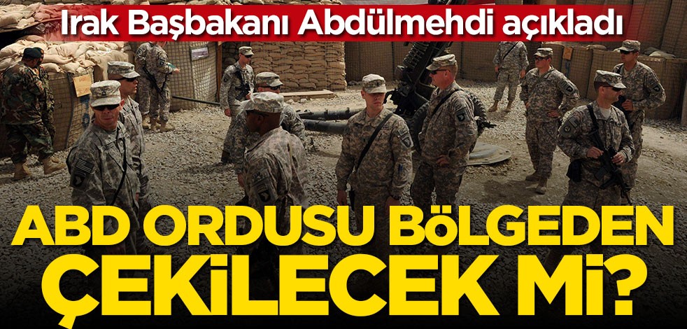Irak Başbakanı açıkladı! ABD ordusu bölgeden çekilecek mi?