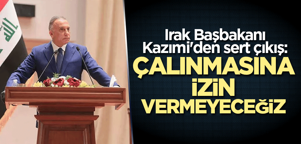 Irak Başbakanı Kazımi'den sert çıkış: Çalınmasına izin vermeyeceğiz