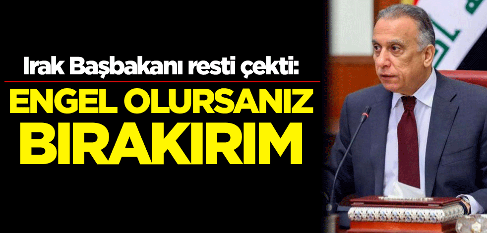 Irak Başbakanı resti çekti: Engel olursanız bırakırım