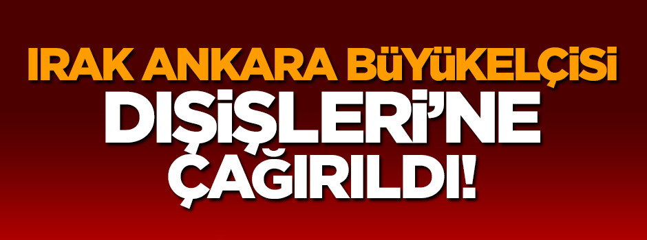 Irak Büyükelçisi Dışişleri Bakanlığına çağrıldı