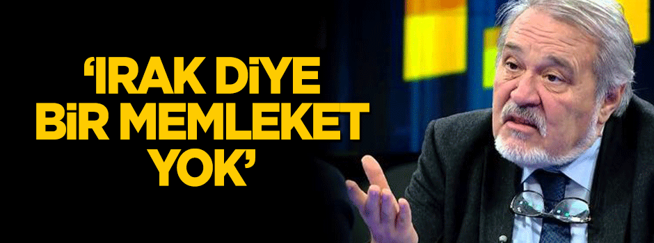 "Irak diye bir memleket yok"