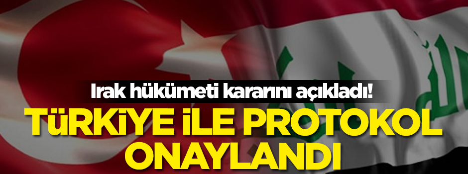 Irak hükümeti kararını açıkladı! Türkiye ile protokol onaylandı