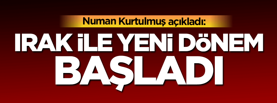 Irak ile yeni dönem başladı