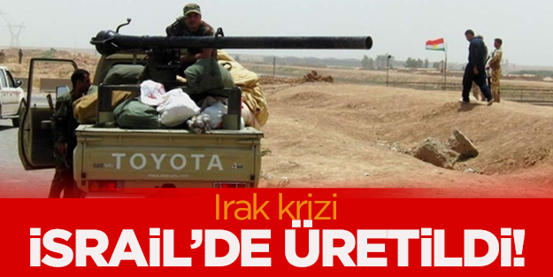 Irak krizi İsrail’de üretildi!