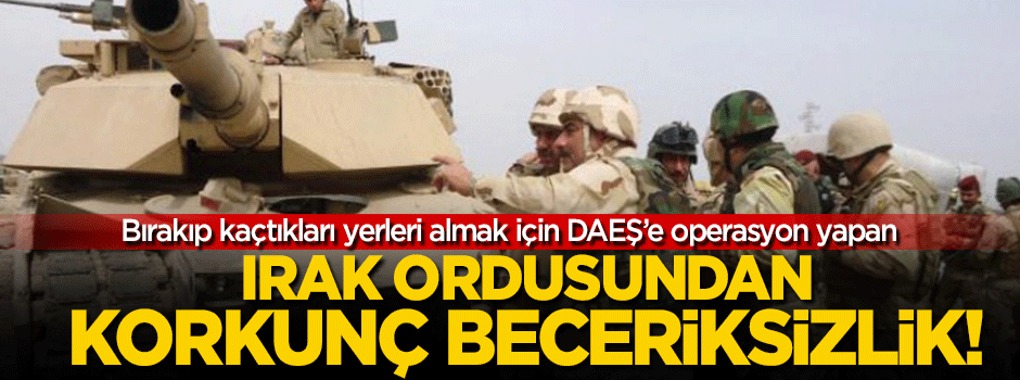 Irak ordusundan 'DAEŞ operasyonu'nda korkunç beceriksizlik!