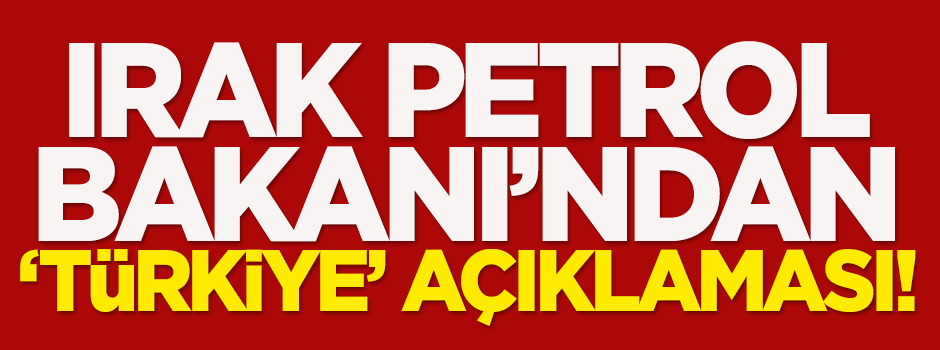 Irak Petrol Bakanı'ndan 'Türkiye' açıklaması!