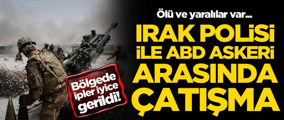 Irak polisi ile ABD askerleri çatıştı! Ölü ve yaralılar var
