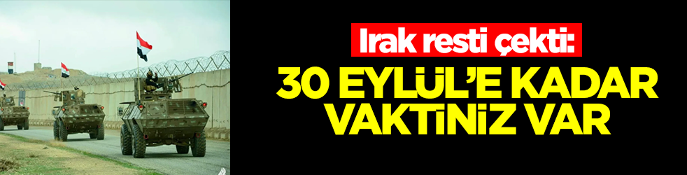 Irak resti çekti: 30 Eylül'e kadar vaktiniz var