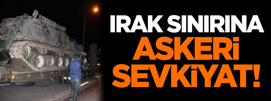 Irak sınırına askeri sevkiyat!