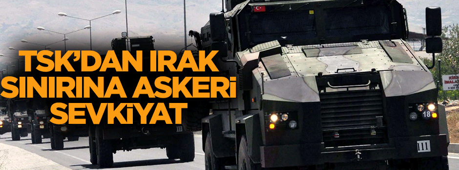 Irak sınırına yoğun askeri sevkiyat