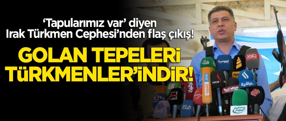 Irak Türkmen Cephesi'nden flaş çıkış: Golan Tepeleri Türkmenleri'ndir!