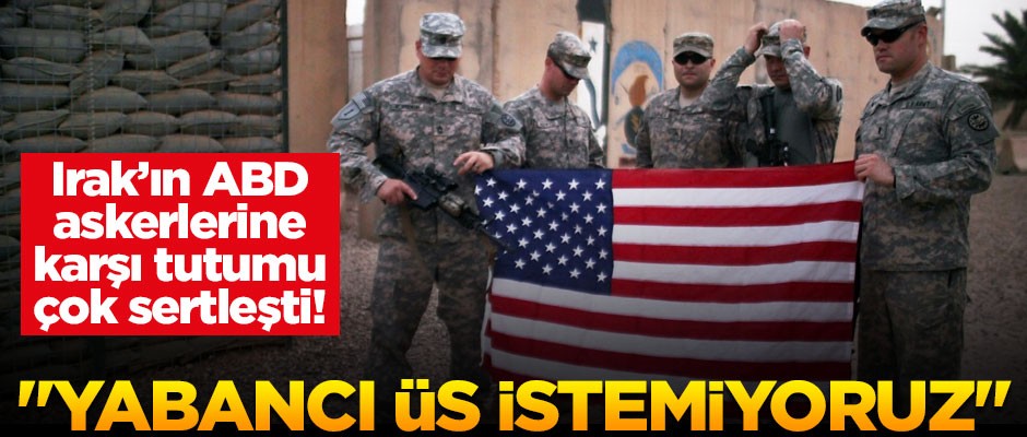 Irak'ın ABD askerlerine karşı tutumu sertleşti! "Ülkede yabancı üs istemiyoruz"