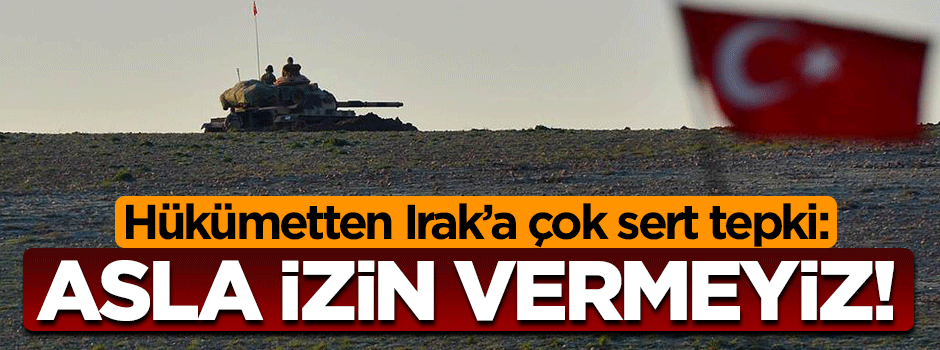 Irak'ın küstah çıkışına hükümetten çok sert tepki geldi