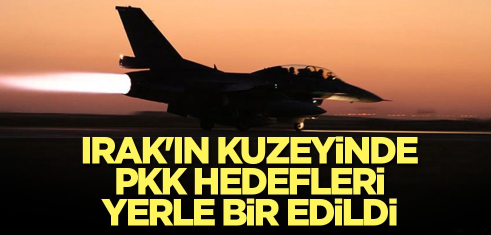 Irak'ın kuzeyinde PKK hedefleri yerle bir edildi