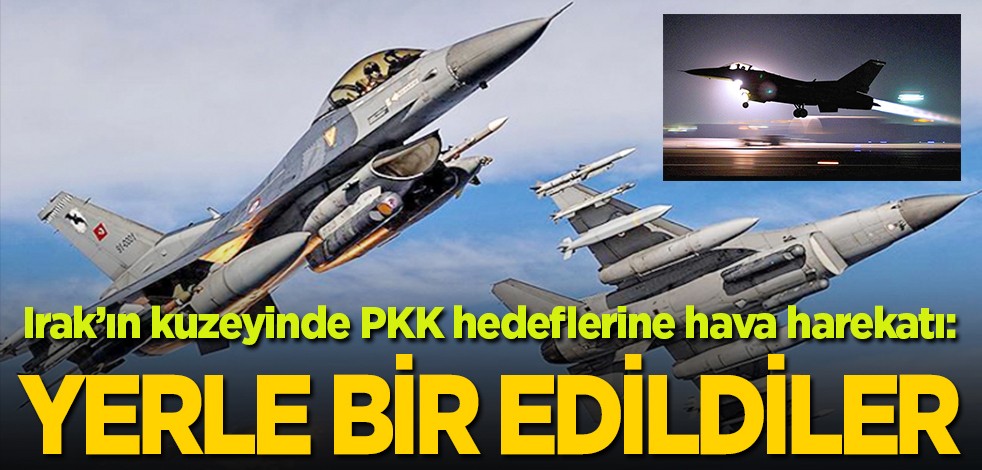 Irak’ın kuzeyinde PKK hedeflerine hava harekatı: Yerle bir edildiler