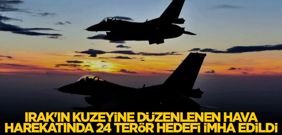 Irak'ın kuzeyine düzenlenen hava harekatında 24 terör hedefi imha edildi