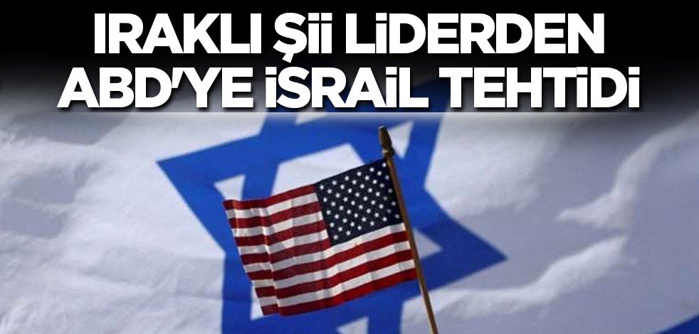 Iraklı Şii liderden ABD'ye İsrail tehtidi