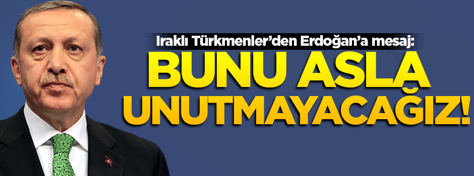 Iraklı Türkmenler'den Erdoğan'a mesaj: Unutmayacağız!