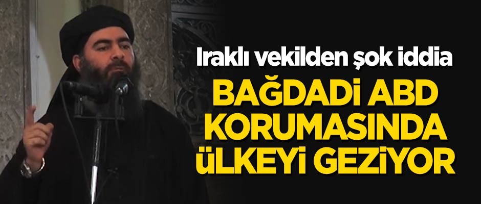 Iraklı vekil: Bağdadi, ABD korumasında ülkeyi geziyor