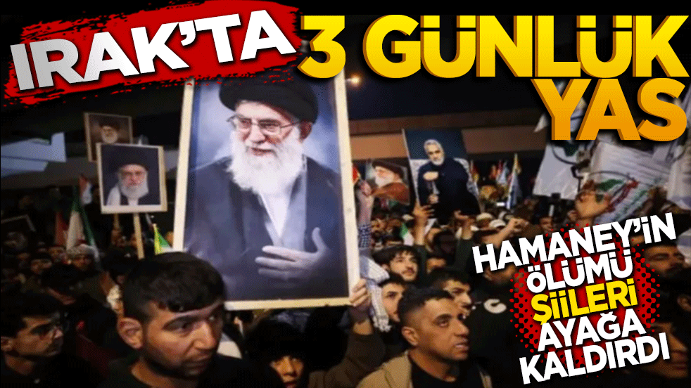 Irak'ta 3 gün yas ilan edildi! Hamaney’in ölümü Şiileri ayağa kaldırdı