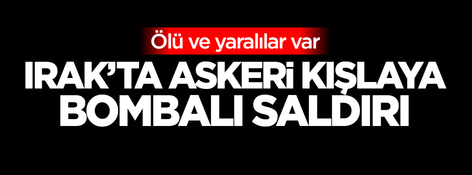 Irak'ta askeri kışlaya bombalı saldırı