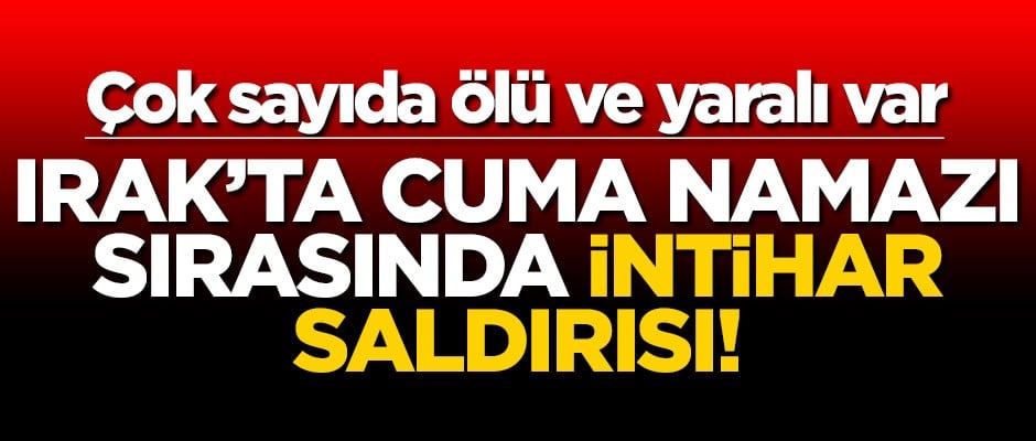 Irak'ta Cuma namazı sırasında intihar saldırısı! Çok sayıda ölü ve yaralı var