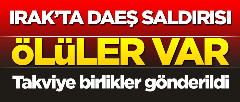 Irak'ta DAEŞ saldırısı: Ölüler var, takviye birlik gönderildi