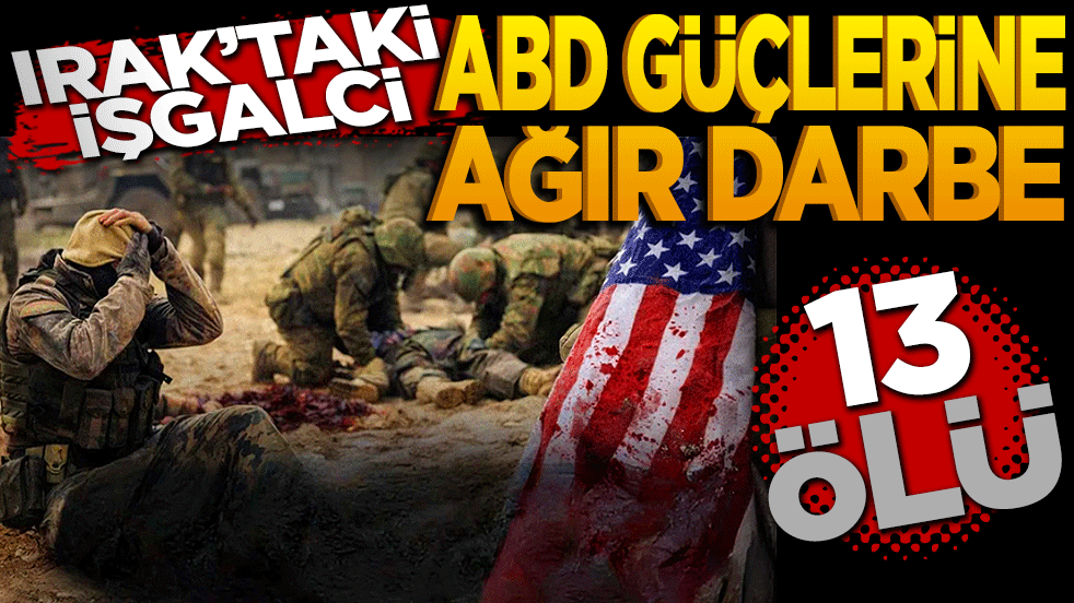 Irak'ta işgalci ABD güçlerine ağır darbe: 13 ölü