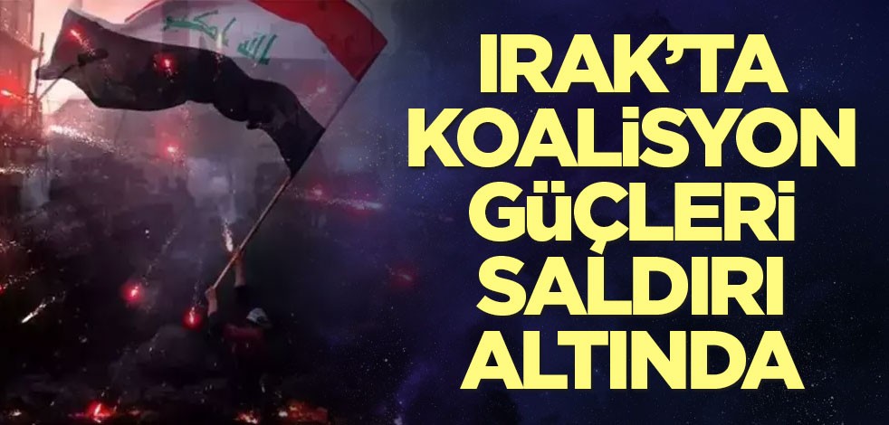 Irak’ta koalisyon güçleri saldırı altında