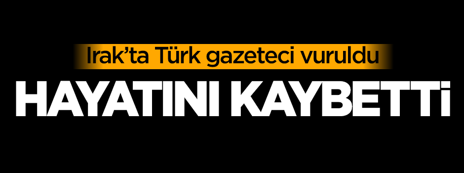 Irak'ta Türk gazeteci vuruldu