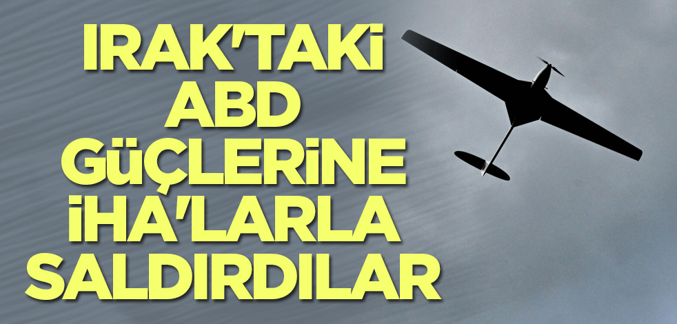 Irak'taki ABD güçlerine İHA'larla saldırdılar