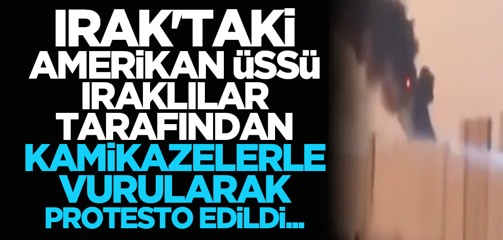 Irak'taki Amerikan üssü, Iraklılar tarafından kamikazelerle vurularak protesto edildi...