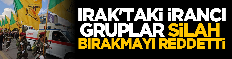 Irak'taki İrancı gruplar silah bırakmayı reddetti