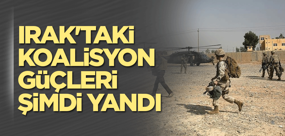 Irak'taki koalisyon güçleri şimdi yandı