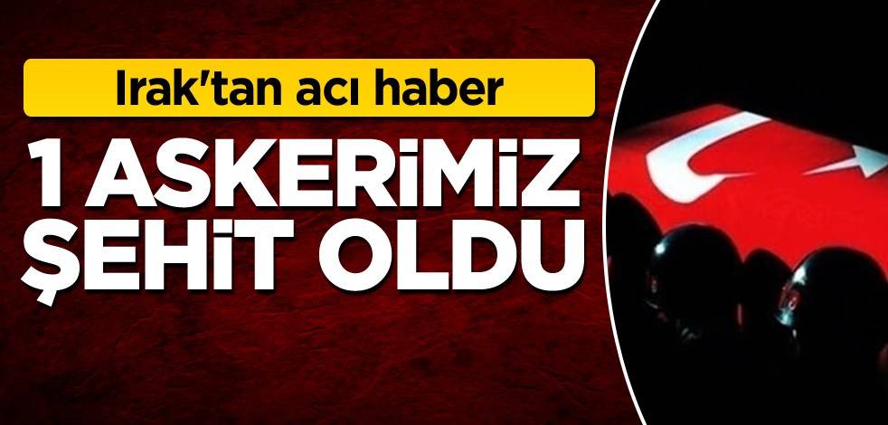Irak'tan acı haber: 1 askerimiz şehit oldu