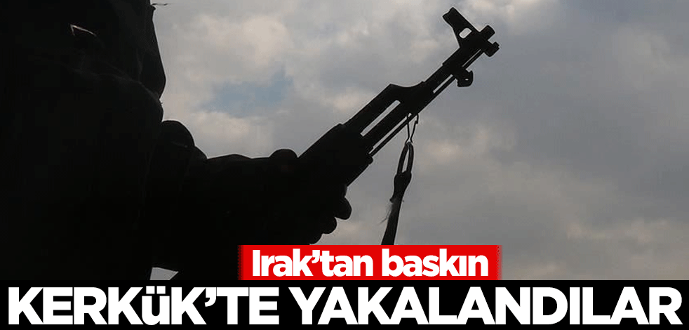 Irak'tan baskın! Kerkük'te yakalandılar