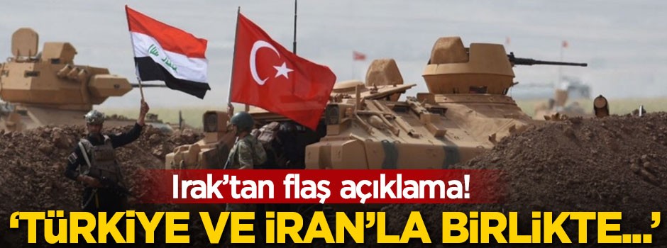 Irak'tan flaş açıklama! 'Türkiye ve İran'la birlikte...'