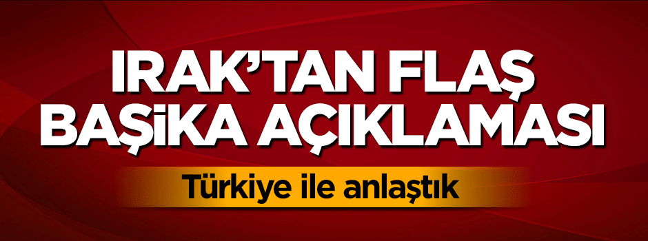 Irak'tan flaş Başika açıklaması: Türkiye ile...