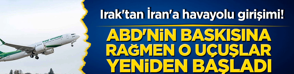 Irak'tan İran'a havayolu girişimi! ABD'nin baskısına rağmen o uçuşlar yeniden başladı!