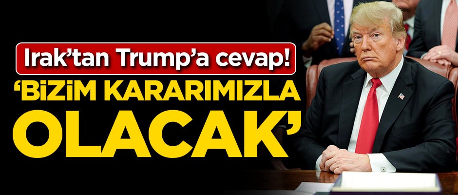 Irak'tan Trump'a cevap! 'Bizim kararımızla olacak'