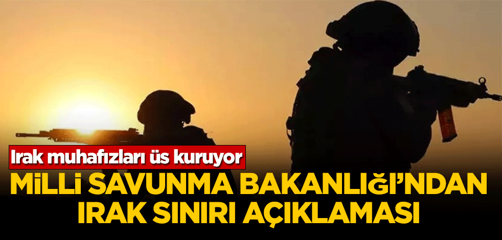Irak’tan Türk askeri operasyon bölgesi yakınına üs kurulumu! Savunma Bakanlığı'ndan açıklama