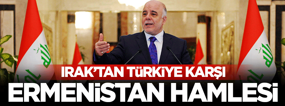 Irak'tan Türkiye'ye karşı Ermenistan hamlesi