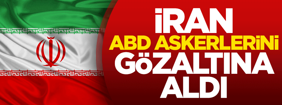 İran, ABD askerlerini gözaltına aldı