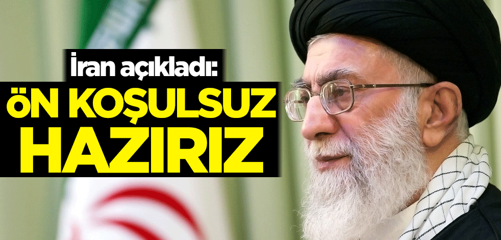 İran açıkladı: Ön koşulsuz hazırız