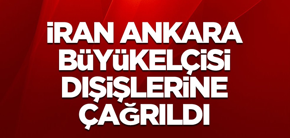 İran Ankara Büyükelçisi, Dışişleri Bakanlığı'na çağrıldı