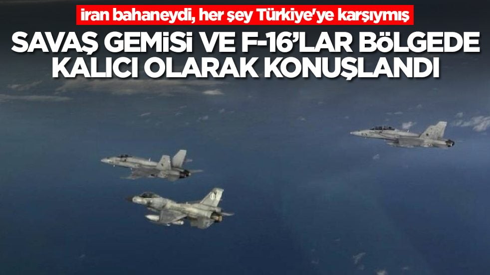 İran bahaneydi, her şey Türkiye'ye karşıymış: Savaş gemisi ve F-16'lar bölgede kalıcı olarak konuşlandı