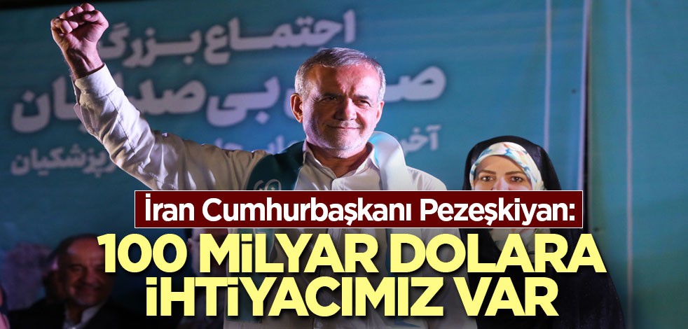 İran Cumhurbaşkanı Pezeşkiyan: 100 milyar dolara ihtiyacımız var