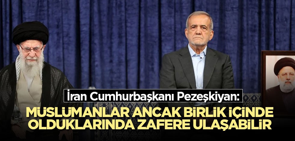 İran Cumhurbaşkanı Pezeşkiyan: Müslümanlar ancak birlik içinde olduklarında zafere ulaşabilir