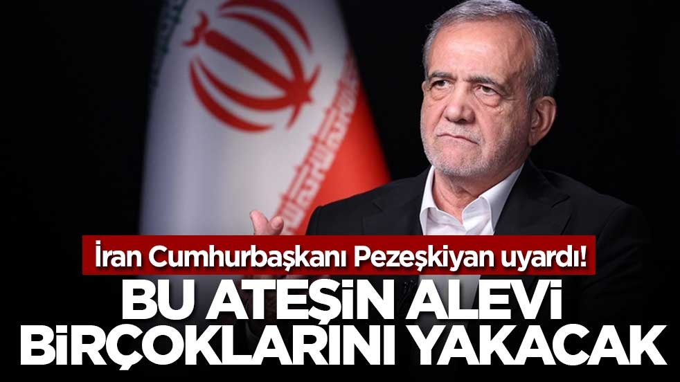 İran Cumhurbaşkanı Pezeşkiyan uyardı! Bu ateşin alevi birçoklarını yakacak
