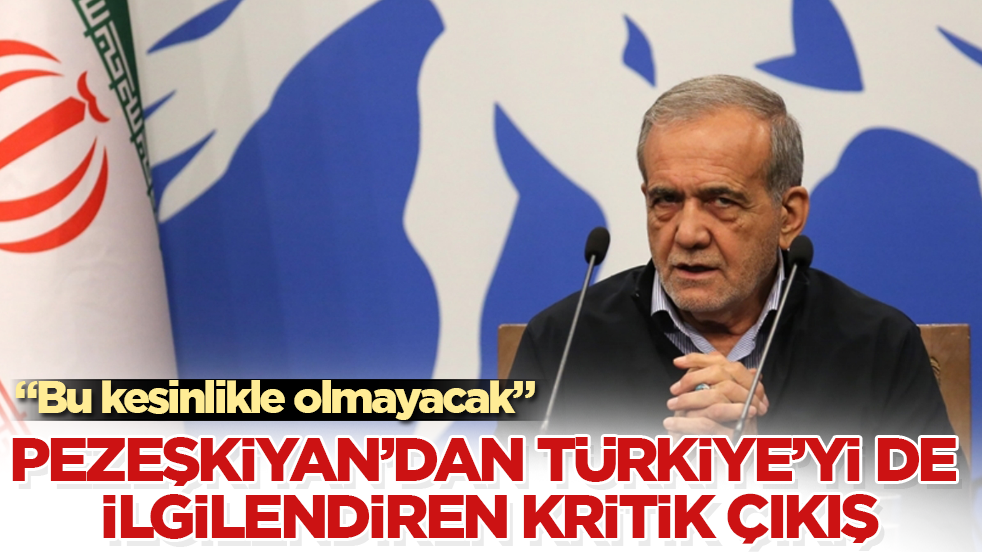 İran Cumhurbaşkanı Pezeşkiyan’dan Türkiye’yi de ilgilendiren kritik çıkış: Bu kesinlikle olmayacak